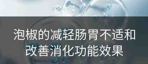 泡椒的减轻肠胃不适和改善消化功能效果